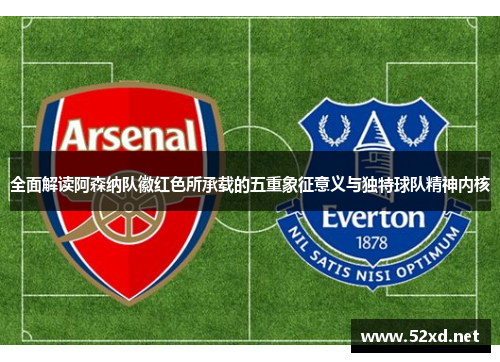 全面解读阿森纳队徽红色所承载的五重象征意义与独特球队精神内核