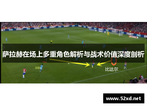 萨拉赫在场上多重角色解析与战术价值深度剖析