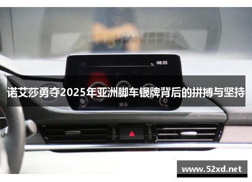 诺艾莎勇夺2025年亚洲脚车银牌背后的拼搏与坚持