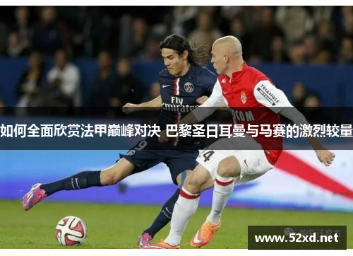 如何全面欣赏法甲巅峰对决 巴黎圣日耳曼与马赛的激烈较量