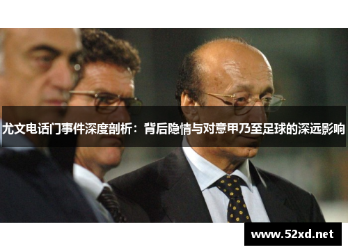 尤文电话门事件深度剖析：背后隐情与对意甲乃至足球的深远影响